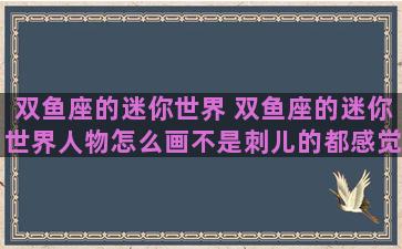 双鱼座的迷你世界 双鱼座的迷你世界人物怎么画不是刺儿的都感觉一